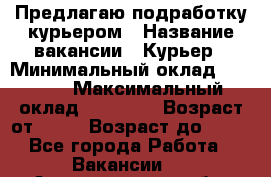 Предлагаю подработку курьером › Название вакансии ­ Курьер › Минимальный оклад ­ 3 000 › Максимальный оклад ­ 25 000 › Возраст от ­ 18 › Возраст до ­ 40 - Все города Работа » Вакансии   . Архангельская обл.,Коряжма г.